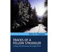 Tracks of a Fellow Struggler: Living and Growing Toward Grief: Living and Growing through Grief