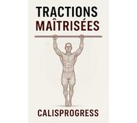 Tractions Maîtrisées : Force, Technique & Endurance en Calisthenics: Le guide complet pour progresser de 0 à 20 tractions, développer la force lestée ... à un bras). (CalisProgress - Calisthenics)