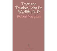 Tracts and Treatises, John De Wycliffe, D. D: With Selections and Translations, From His Manuscripts, and Latin Works