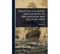 Tracts On The Native Army Of India, Its Organization And Discipline. Repr