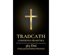 TradCath Codzienna Praktyka: 365 Dni Tradycyjnej Katolickiej Pobożności