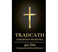 TradCath Codzienna Praktyka: 365 Dni Tradycyjnej Katolickiej Pobożności