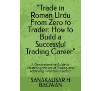 "Trade in Roman Urdu From Zero to Trader: How to Build a Successful Trading Career": A Comprehensive Guide to Mastering the Art of Trading and Achieving Financial Freedom