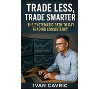 Trade Less, Trade Smarter: :The Systematic Path to Day Trading Consistency
