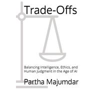 Trade-Offs: Balancing Intelligence, Ethics, and Human Judgment in the Age of AI (Data Sciences)