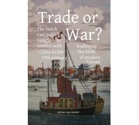 Trade or War?: The Dutch East India Company in conflict with China in the 17th century, leading to the birth of modern Taiwan