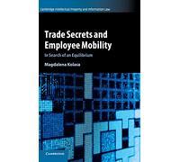 Trade Secrets and Employee Mobility: Volume 44: In Search of an Equilibrium (Cambridge Intellectual Property and Information Law, Series Number 44)