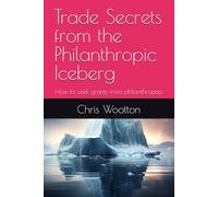 Trade Secrets from the Philanthropic Iceberg: How to seek grants from philanthropists