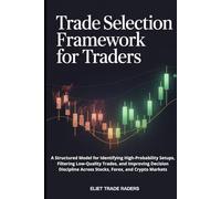 Trade Selection Framework for Traders: A Structured Model for Identifying High-Probability Setups, Filtering Low-Quality Trades, and Improving ... (Professional Trading Execution Series)