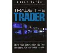 Trade the Trader: Know Your Competition and Find Your Edge for Profitable Trading