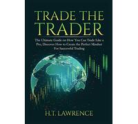 Trade the Trader: The Ultimate Guide on How You Can Trade Like a Pro, Discover How to Create the Perfect Mindset For Successful Trading