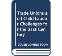Trade Unions and Child Labour Challenges for the 21st Century