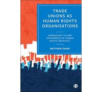 Trade Unions as Human Rights Organisations: Approaches to and Experiences of Human Rights Advocacy