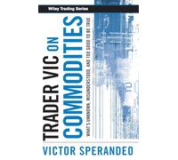 Trader Vic on Commodities: What's Unknown, Misunderstood, and Too Good to Be True: 300 (Wiley Trading)