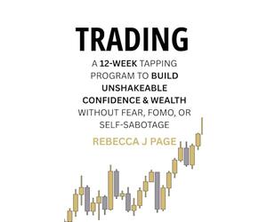 TRADING: A 12-Week Tapping Program to Build Unshakeable Confidence & Wealth Without Fear, FOMO, or Self-Sabotage: Master the Mental Game of Trading - ... and Calm Confidence in Every Trade