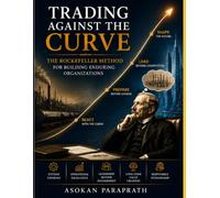 TRADING AGAINST THE CURVE: The Rockefeller Method for Building Enduring Organizations