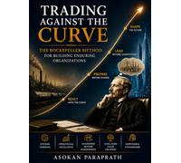 TRADING AGAINST THE CURVE: The Rockefeller Method for Building Enduring Organizations