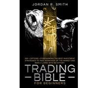 Trading Bible for Beginners: DAY + OPTIONS + FOREX AND SWING TRADING. The Best investing strategies to take advantage of the market and make a living with no effort. (The Trading Bible)
