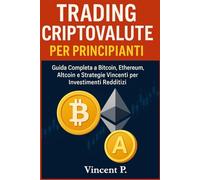 Trading Criptovalute per Principianti: Guida Completa a Bitcoin, Ethereum, Altcoin e Strategie Vincenti per Investimenti Redditizi