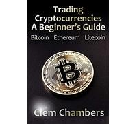 Trading Cryptocurrencies: A Beginner's Guide: Bitcoin, Ethereum, Litecoin