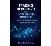 Trading Deportivo con Inteligencia Artificial: Cómo usar datos, probabilidad y sistemas para dejar de apostar a ciegas