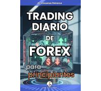 TRADING DIARIO DE FOREX PARA PRINCIPIANTES: La guía definitiva para crear un ingreso diario incluso sin experiencia, sin capital y sin tiempo