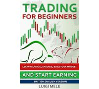 Trading for Beginners: Learn Technical Analysis, Build Your Mindset And Start Earning - British English Version