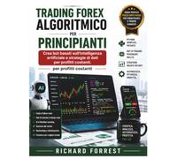 Trading Forex algoritmico per principianti: Crea bot basati sull'intelligenza artificiale e strategie di dati per profitti costanti.: 13 (The Forrest Digitech Collection)