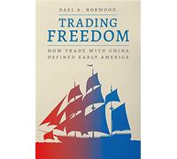 Trading Freedom: How Trade with China Defined Early America (American Beginnings, 1500-1900)