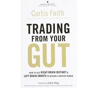 Trading from Your Gut: How to Use Right Brain Instinct & Left Brain Smarts to Become a Master Trader