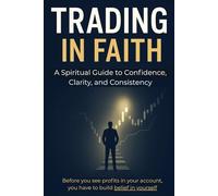 Trading in Faith: A Spiritual Guide to Confidence, Clarity, and Consistency