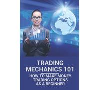 Trading Mechanics 101: How To Make Money Trading Options As A Beginner