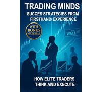 Trading Minds Success Strategies from Firsthand Experience: How Elite Traders Think and Execute