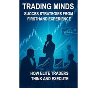 Trading Minds Success Strategies from Firsthand Experience: How Elite Traders Think and Execute