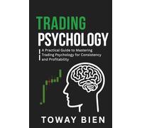 Trading Psychology: A Practical Guide to Mastering Trading Psychology for Consistency and Profitability