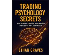 Trading Psychology Secrets: How to Master emotions, Build Discipline And succeed In Stock Market: Creating The Mindset for your Financial Journey in the World of Commodities (Mastering market mindset)