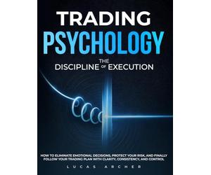 Trading Psychology - The Discipline of Execution: How to Eliminate Emotional Decisions, Protect Your Risk and Finally Follow Your Trading Plan with Clarity, Consistency and Control