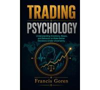 TRADING PSYCHOLOGY: Understanding Emotions, Biases, and Behavior to Make Better Decisions Under Uncertainty