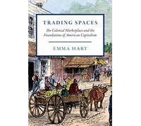 Trading Spaces - The Colonial Marketplace and the Foundations of American Capitalism (American Beginnings, 1500-1900)