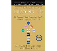 Trading Up (Revised Edition): Why Consumers Want New Luxury Goods . . . and How Companiescreate Them