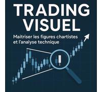 Trading Visuel Maitriser les figures chartistes et l'analyse technique: Trader investisseur; Bourse, Trading, Scalping, Day-trading, Devenir expert des graphiques boursiers