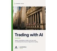 Trading with AI: Agents, Quantitative Models, and New Tools to Understand the Future of Algorithmic Trading (Aurora Tech Radar)