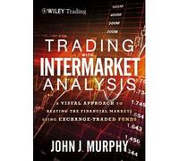 Trading with Intermarket Analysis. Enhanced Edition: A Visual Approach to Beating the Financial Markets Using Exchange-Traded Funds (Wiley Trading) [Hardcover] [2012] 1 Ed. John J. Murphy