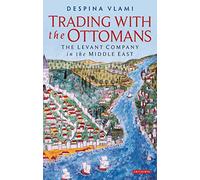 Trading with the Ottomans: The Levant Company in the Middle East (Library of Ottoman Studies)