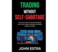 Trading Without Self-Sabotage: Train your brain to remove emotional errors and unlock consistent profitable habits in trading