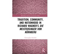 Tradition, Community, and Nationhood in Richard Wagner’s Die Meistersinger von Nurnberg