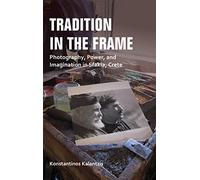Tradition in the Frame: Photography, Power, and Imagination in Sfakia, Crete (New Anthropologies of Europe)