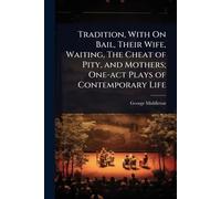 Tradition, With On Bail, Their Wife, Waiting, The Cheat of Pity, and Mothers; One-act Plays of Contemporary Life