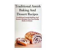 Traditional Amish Baking And Dessert Recipes: Traditional Amish Baking and Dessert Recipes You Can Easily Make At Home