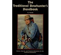Traditional Bowhunter's Handbook : History, How-to, and Practical Information for the Traditional Bowhunter
